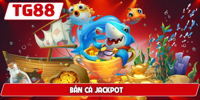 Bắn Cá Jackpot: Cơ Hội Trúng Jackpot Cực Lớn Tại TG88 5 Bắn Cá Jackpot