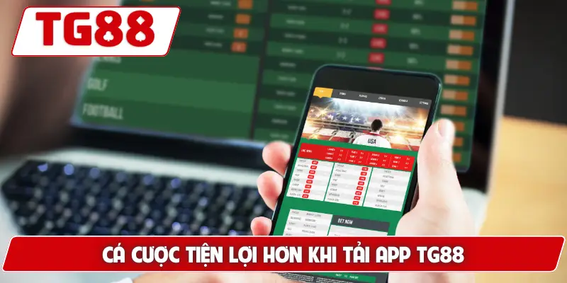 Cá cược tiện lợi hơn khi tải app TG88