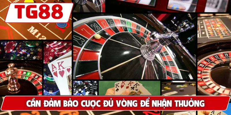 Cần đảm bảo cược đủ vòng để nhận thưởng