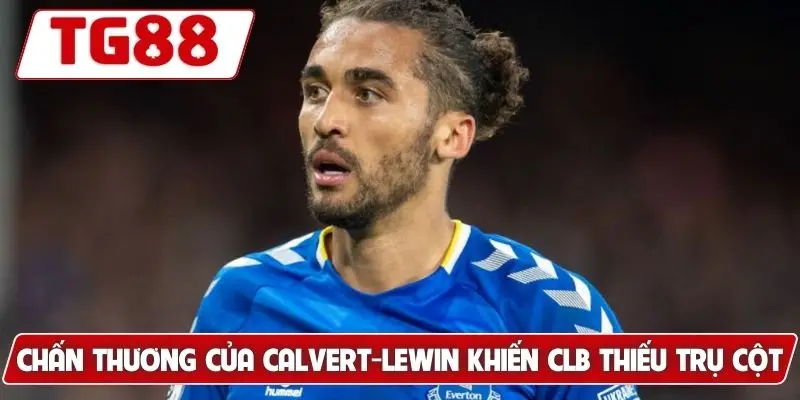 Chấn thương của Calvert-Lewin khiến CLB thiếu trụ cột