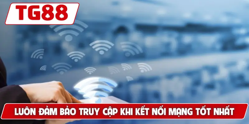 Luôn đảm bảo truy cập khi kết nối mạng tốt nhất