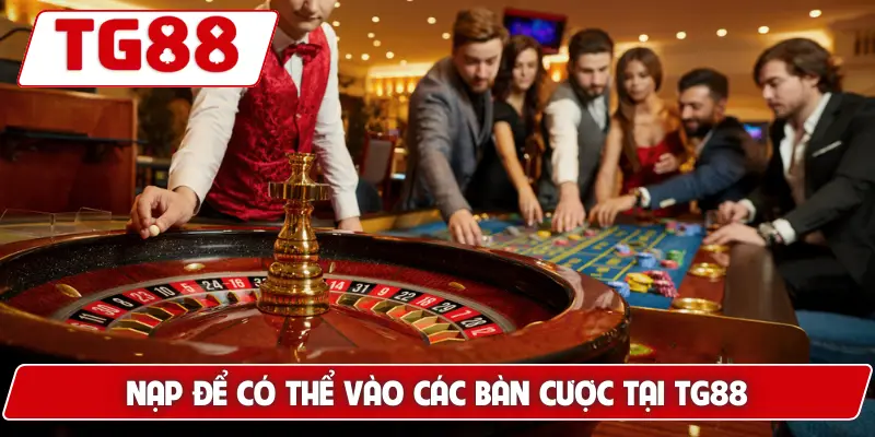 Nạp để có thể vào các bàn cược tại TG88