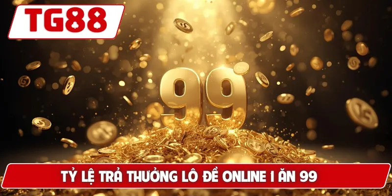 Tỷ lệ trả thưởng lô đề online 1 ăn 99 cực cao